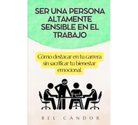 SER UNA PERSONA ALTAMENTE SENSIBLE EN EL TRABAJO: Cómo destacar en tu carrera sin sacrificar tu bienestar emocional.