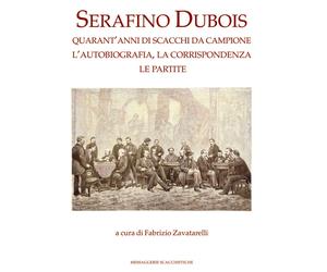 Serafino Dubois. Quarant'Anni di Scacchi Da Campione, l'Autobiografia, la Corris