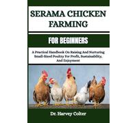 SERAMA CHICKEN FARMING FOR BEGINNERS: A Practical Handbook On Raising And Nurturing Small-Sized Poultry For Profit, Sustainability, And Enjoyment