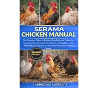 SERAMA CHICKEN MANUAL: The Complete Guide to Raising, Breeding, and Caring for Serama Chickens: Expert Tips, Proven Feeding Plans, and Show-Winning Secrets for the World’s Smallest Poultry Breed