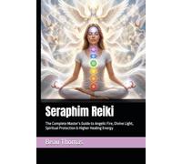 Seraphim Reiki: The Complete Master’s Guide to Angelic Fire, Divine Light, Spiritual Protection & Higher Healing Energy
