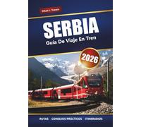 SERBIA GUÍA DE VIAJE EN TREN 2026: Explora viajes panorámicos en tren, ciudades históricas, paisajes balcánicos, itinerarios, mapas y consejos esenciales para tu aventura europea