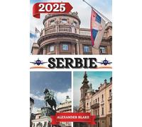 SERBIE GUIDE DE VOYAGE 2025: Une expérience complète et mise à jour de la Serbie : où séjourner, meilleure période pour visiter, destinations ... cachés et conseils de voyage essentiels.