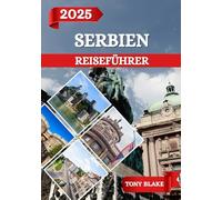 SERBIEN REISEFÜHRER 2025: Ein umfassendes Serbien Entdeckung: Unterkünfte, beste Reisezeiten, Sehenswürdigkeiten, die man gesehen haben muss, Top-Städte und wichtige Reiseeinblicke.