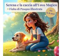 Serena e la caccia all’Uovo Magico: Una fiaba illustrata di Pasqua per bambini (5-9 anni), perfetta per la buonanotte, tra uova colorate, nonni, magia, ricette del Bosco e piccoli tesori