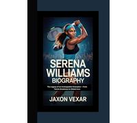 SERENA WILLIAMS BIOGRAPHY: The Legacy of an Unstoppable Champion - From Tennis Greatness to Global Icon