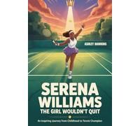 Serena Williams: The Girl Who Wouldn’t Quit: An Inspiring Journey From Childhood To Tennis Champion