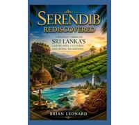 Serendib Rediscovered: A Journey Through Sri Lanka's Landscapes, Cultures, and Living Traditions