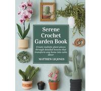 Serene Crochet Garden Book: Create realistic plant pieces through detailed lessons that transform any home into calm décor