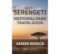 Serengeti National Park Travel Guide 2026-2027: Choose Safari Seasons for Great Migration Viewing, Ndutu Calving, Seronera Big Cats, Mara River Crossings, and Camps