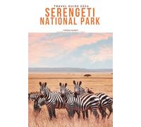 SERENGETI NATIONAL PARK TRAVEL GUIDE 2026: Explore Safari Adventures, Great Migration Viewing, Big Five Wildlife, Luxury Lodges, Insider Tips, Maps & ... Itineraries for Tanzania’s Iconic Wilderness.
