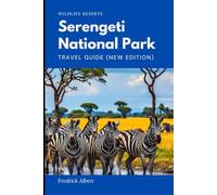 Serengeti National Park - Travel Guide (New Edition): The Ultimate Safari Companion: Explore the Great Migration, Wildlife Hotspots, and Adventure Experiences in Tanzania’s Iconic Wilderness