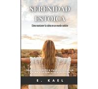 Serenidad Estoica: Cómo mantener la calma en un mundo caótico: Una guía práctica para cultivar la calma y la fortaleza interior