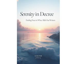 Serenity in Decree: Finding Peace in What Allah Has Written: Translated Qur’an Verses, Hadiths & Islamic Reflections on Patience, Peace and Tawakkul Handpicked to Bring Comfort and Hope to the Soul
