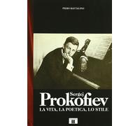 Sergej Prokofiev. La vita, la poetica, lo stile - Rattalino Piero