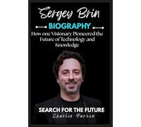SERGEY BRIN BIOGRAPHY: How one Visionary Pioneered the Future of Technology and Knowledge