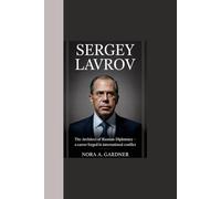 SERGEY LAVROV: “The Architect of Russian Diplomacy - A Career Forged in International Conflict”