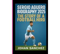 SERGIO AGUERO BIOGRAPHY 2025: THE STORY OF A FOOTBALL HERO