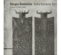 Sergio Battarola: Sulle estreme terre : sculture dal 1989 al 2006