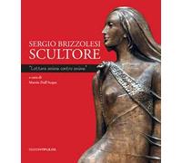 Sergio Brizzolesi scultore. «Lottare anima contro anima». Ediz. a colori