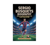 Sergio Busquets Biography: From La Masia to World Cup Glory and Beyond