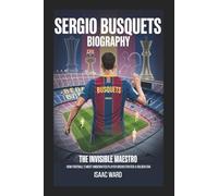 SERGIO BUSQUETS BIOGRAPHY: The Invisible Maestro: How Football's Most Underrated Player Orchestrated a Golden Era