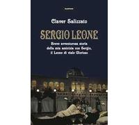 Sergio Leone. Breve avventurosa storia della mia amicizia con Sergio, il Leone di viale Glorioso