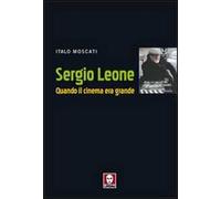 Sergio Leone. Quando il cinema era grande