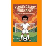 SERGIO RAMOS BIOGRAPHY: The Brave Defender Who Dreamed Big