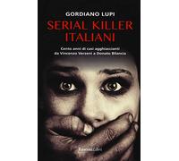 Serial killer italiani. Cento anni di casi agghiaccianti da Vincenzo Verzeni a Donato Bilancia