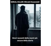 SERIAL KILLER: Ritratti Essenziali: Brevi racconti delle menti più oscure della storia