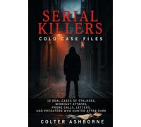 Serial Killers, Cold Case Files: 10 Real Cases of Stalkers, Midnight Attacks, Phone Calls, Letters, and Predators Who Hunted After Dark: 11