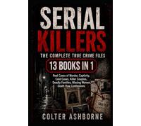 Serial Killers: The Complete True Crime Files: 13 Books in 1: Real Cases of Murder, Captivity, Cold Cases, Killer Couples, Deadly Families, Missing Women, Death Row Confessions