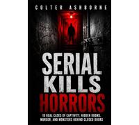 Serial Kills Horrors: 10 Real Cases of Captivity, Hidden Rooms, Murder, and Monsters Behind Closed Doors