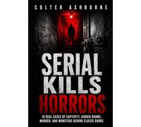 Serial Kills Horrors: 10 Real Cases of Captivity, Hidden Rooms, Murder, and Monsters Behind Closed Doors: 2