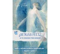 ¿Serías feliz si te concedo tres deseos?: Incluye un audio y un método exclusivo canalizado por ángeles y guías para manifestar tus sueños y descubrir tu misión de vida