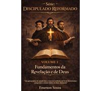 Série: Discipulado Reformado - Volume 1: Fundamentos da Revelação e de Deus "Um guia prático de estudo item a item da Confissão de Fé de Westminster: cumprindo a missão bíblica de fazer discípulos"