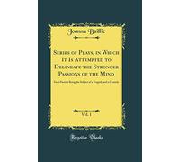 Series of Plays, in Which It Is Attempted to Delineate the Stronger Passions of the Mind, Vol. 1: Each Passion Being the Subject of a Tragedy and a Comedy (Classic Reprint)