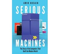 Serious Machines: The Story of the Computers That Built the Modern World