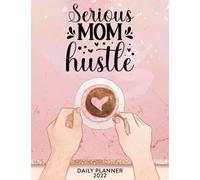 Serious Mom Hustle 2022 Daily Planner: Daily Agenda With Hourly Schedule 15 Minute Interval, Each Week And Month On Two Pages. Jan 2022 to Dec 2022.