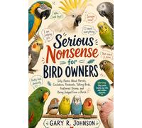 Serious nonsense for Bird Owners: Silly Poems About Parrots, Cockatoos, Parakeets, Talking Birds, Feathered Drama, and Being Judged From a Perch