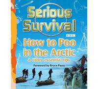 Serious Survival: How to Poo in the Arctic and Other essential tips for explorers