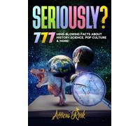 Seriously?: 777 Mind-Blowing Facts About History, Science, Pop Culture & More!