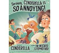 Seriously, Cinderella Is So Annoying!: The Story of Cinderella As Told by The Wicked Stepmother