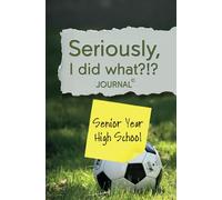 Seriously, I Did What?!? Senior Year High School 2025 (soccer): Journal with prompts to remember the good, bad, and funny for your future self