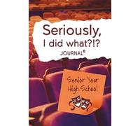 Seriously, I Did What?!? Senior Year High School (theater): Journal with prompts to remember the good, bad, and funny for your future self