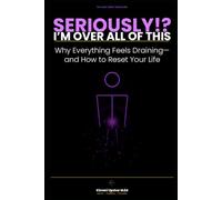 SERIOUSLY!? I'm Over All of This: Why Everything Feels Draining-and How to Reset Your Life