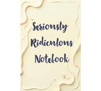 Seriously Ridiculous Notebook: A Silly Notebook for Doodles, Notes, and Genius (or Not) Ideas