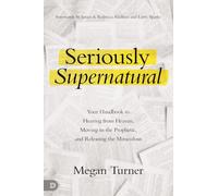 Seriously Supernatural: Your Handbook to Hearing from Heaven, Moving in the Prophetic, and Releasing the Miraculous