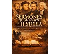 Sermones que marcaron la historia: Las predicaciones más poderosas del cristianismo: Crisóstomo, Agustín, Lutero, Wesley, Whitefield, Edwards, Spurgeon, Moody, Torrey y más